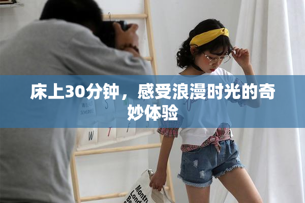 床上30分钟，感受浪漫时光的奇妙体验