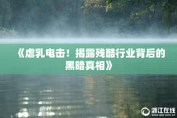 《虐乳电击！揭露残酷行业背后的黑暗真相》