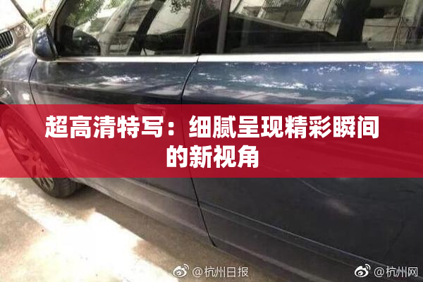 超高清特写：细腻呈现精彩瞬间的新视角