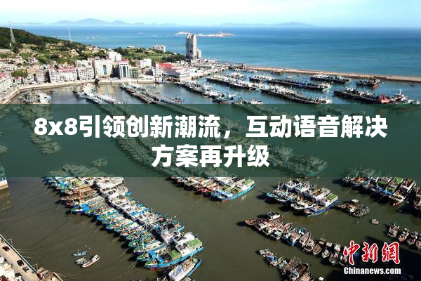 8x8引领创新潮流，互动语音解决方案再升级