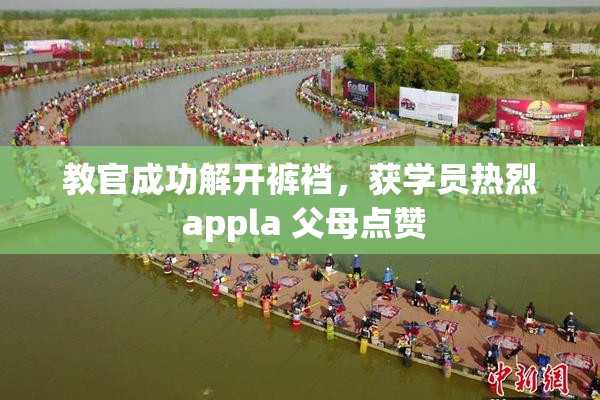 教官成功解开裤裆，获学员热烈 appla 父母点赞