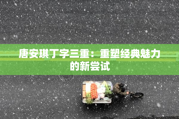 唐安琪丁字三重：重塑经典魅力的新尝试