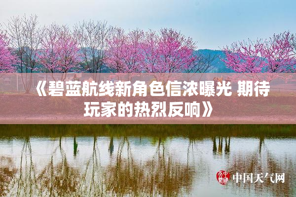 《碧蓝航线新角色信浓曝光 期待玩家的热烈反响》