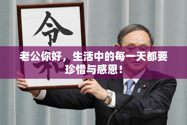 老公你好，生活中的每一天都要珍惜与感恩！