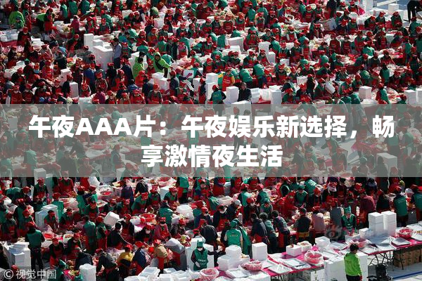 午夜AAA片：午夜娱乐新选择，畅享激情夜生活