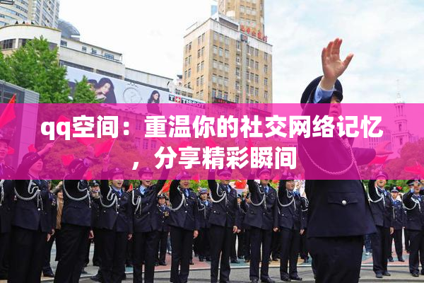 qq空间：重温你的社交网络记忆，分享精彩瞬间