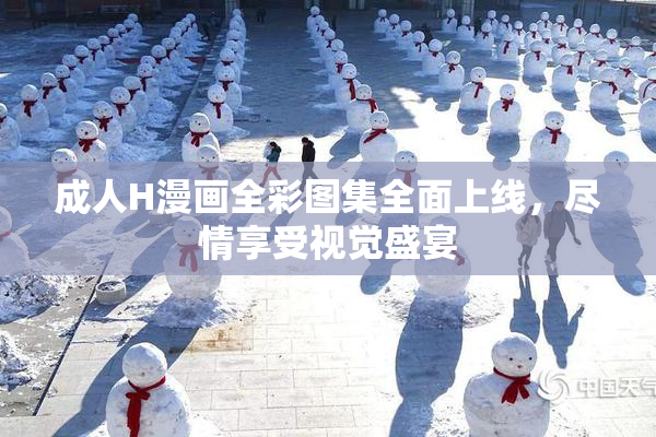 成人H漫画全彩图集全面上线，尽情享受视觉盛宴