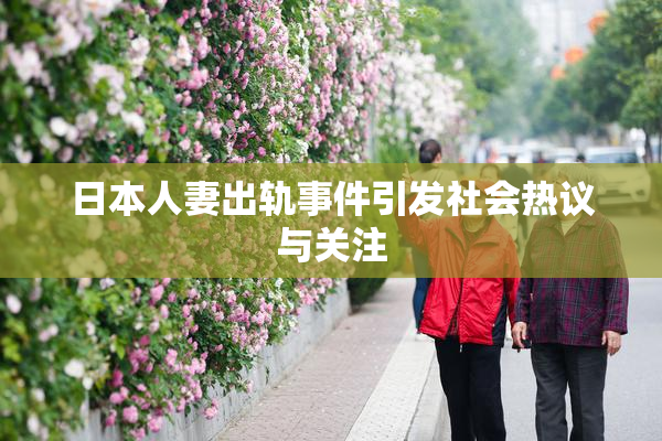 日本人妻出轨事件引发社会热议与关注