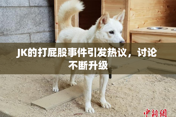 JK的打屁股事件引发热议，讨论不断升级