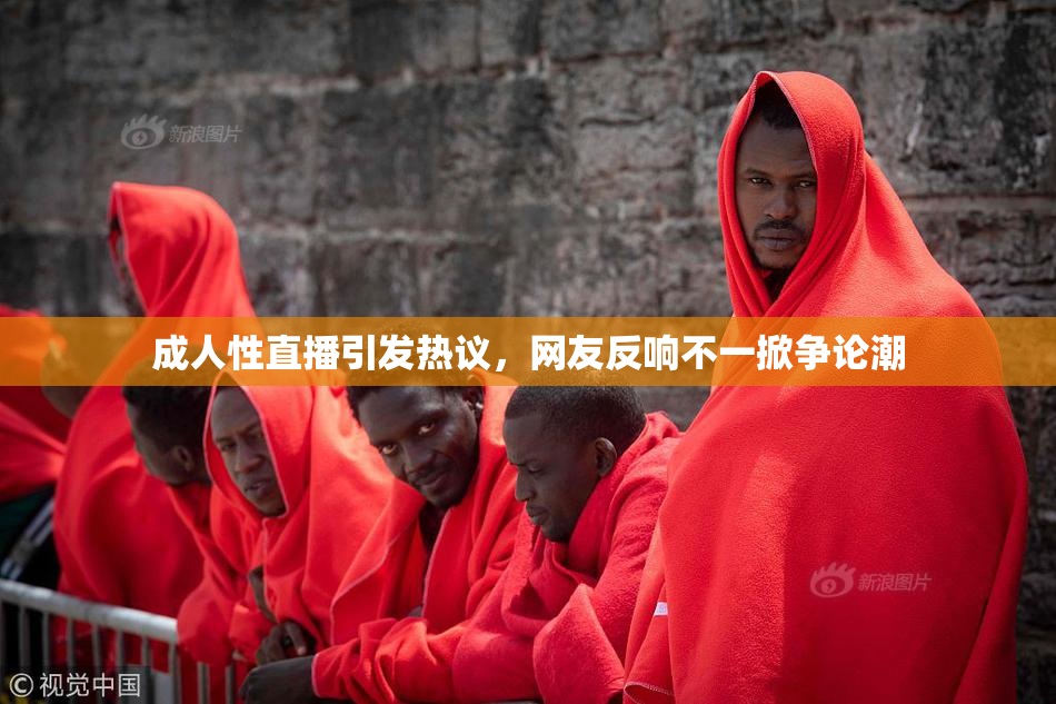 成人性直播引发热议，网友反响不一掀争论潮