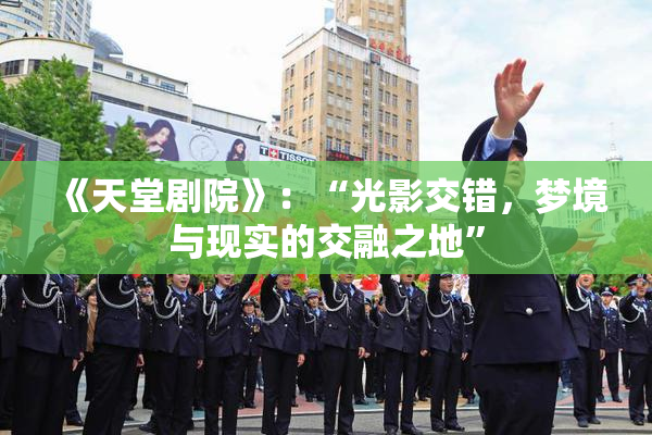 《天堂剧院》：“光影交错，梦境与现实的交融之地”