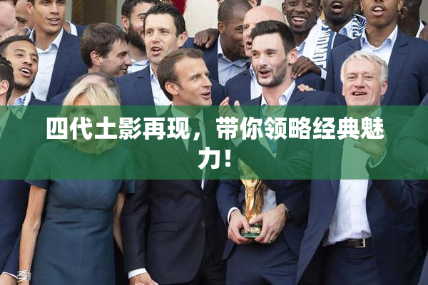 四代土影再现，带你领略经典魅力！