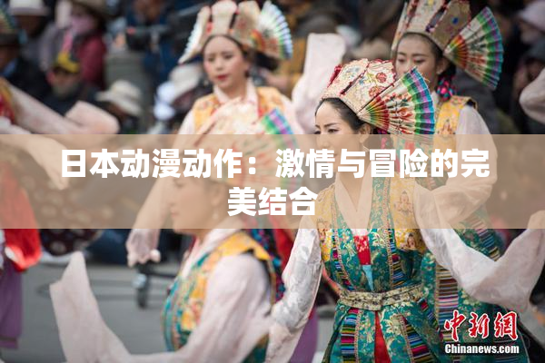 日本动漫动作：激情与冒险的完美结合
