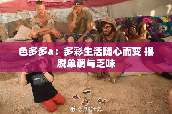 色多多a：多彩生活随心而变 摆脱单调与乏味
