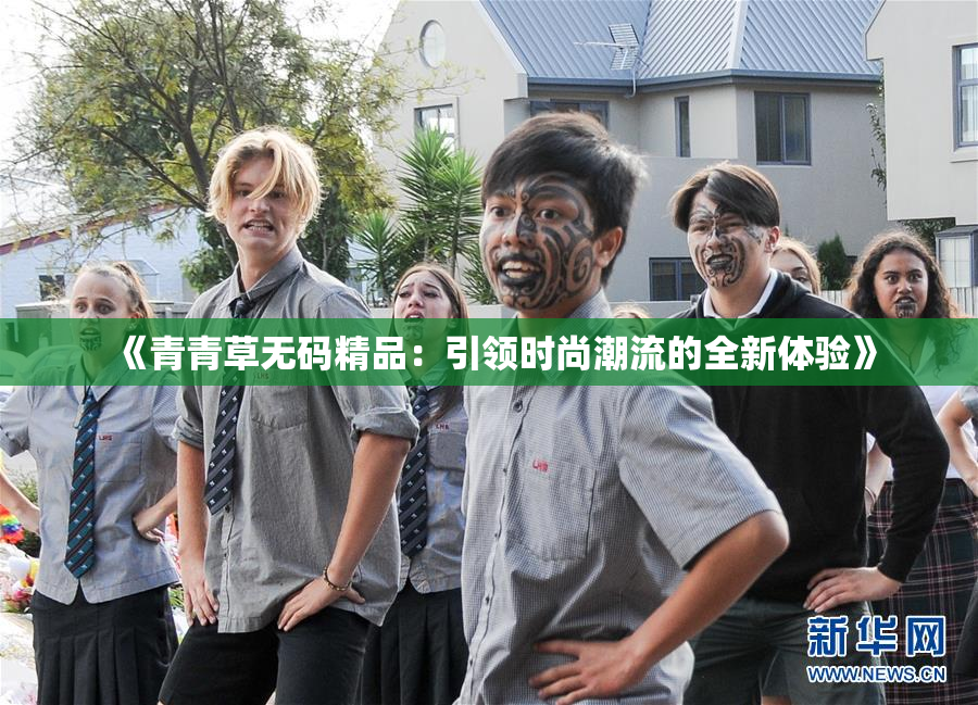 《青青草无码精品：引领时尚潮流的全新体验》