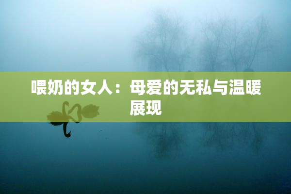 喂奶的女人：母爱的无私与温暖展现