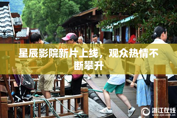 星辰影院新片上线，观众热情不断攀升