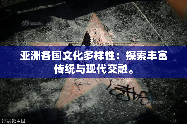 亚洲各国文化多样性：探索丰富传统与现代交融。