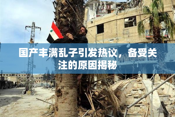国产丰满乱子引发热议，备受关注的原因揭秘