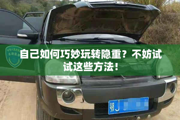 自己如何巧妙玩转隐重？不妨试试这些方法！