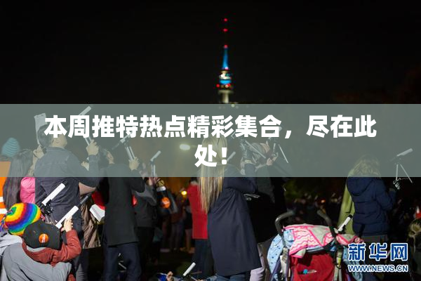 本周推特热点精彩集合，尽在此处！