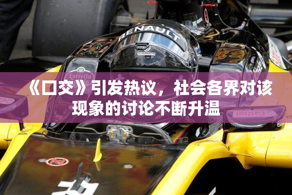 《囗交》引发热议，社会各界对该现象的讨论不断升温