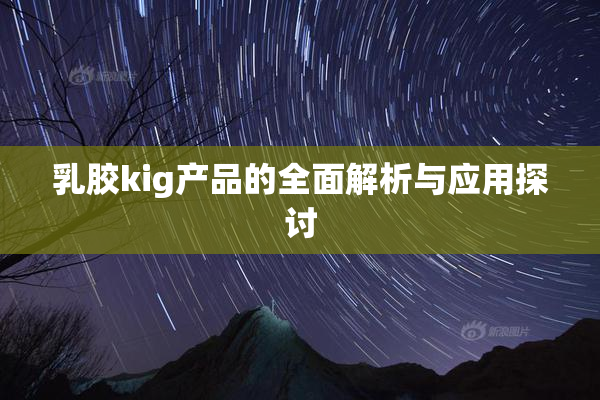 乳胶kig产品的全面解析与应用探讨