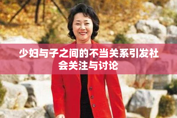 少妇与子之间的不当关系引发社会关注与讨论