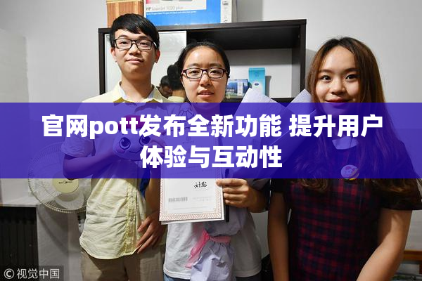 官网pott发布全新功能 提升用户体验与互动性
