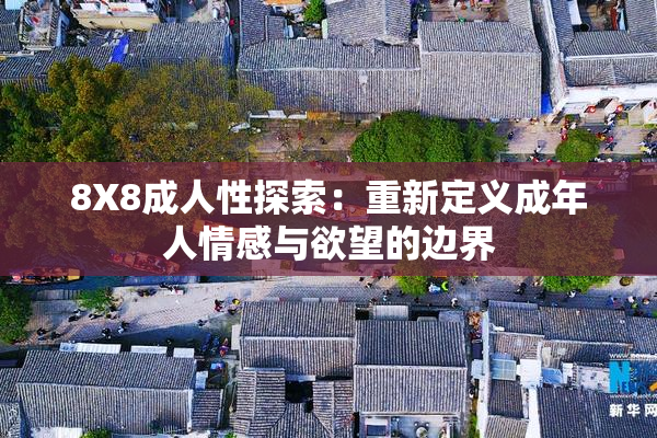 8X8成人性探索：重新定义成年人情感与欲望的边界
