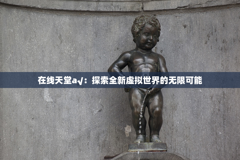 在线天堂а√：探索全新虚拟世界的无限可能