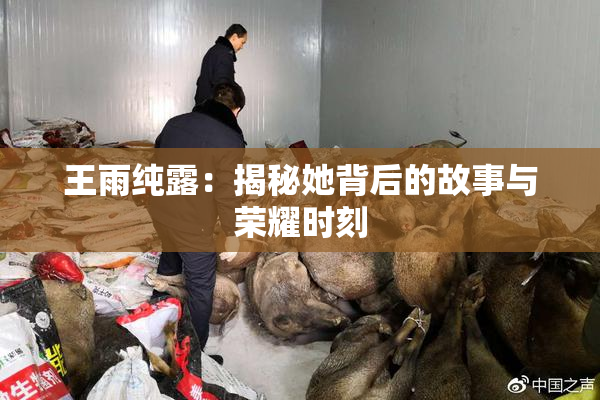 王雨纯露：揭秘她背后的故事与荣耀时刻