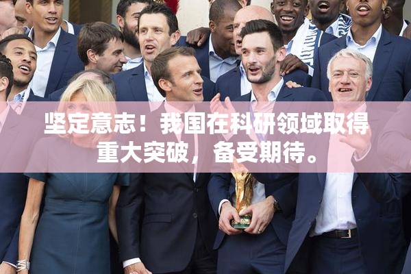 坚定意志！我国在科研领域取得重大突破，备受期待。