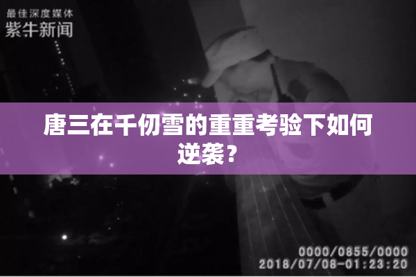 唐三在千仞雪的重重考验下如何逆袭？