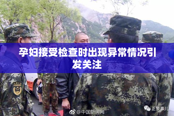 孕妇接受检查时出现异常情况引发关注