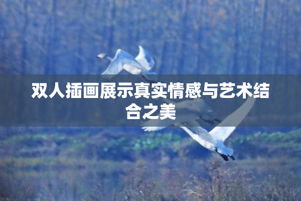 双人插画展示真实情感与艺术结合之美
