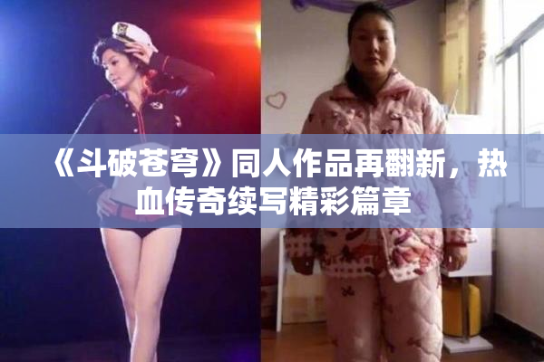 《斗破苍穹》同人作品再翻新，热血传奇续写精彩篇章