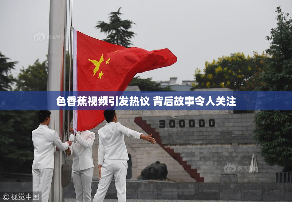 色香蕉视频引发热议 背后故事令人关注