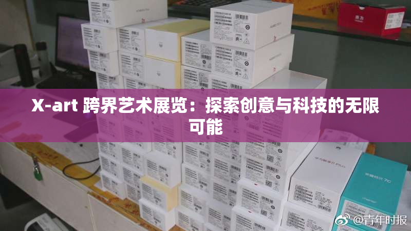 X-art 跨界艺术展览：探索创意与科技的无限可能