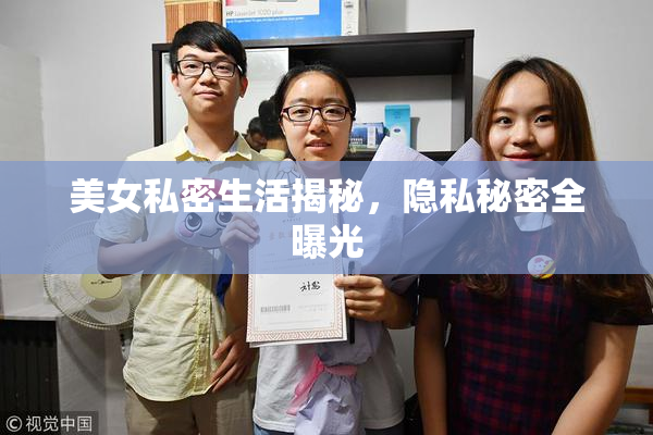 美女私密生活揭秘，隐私秘密全曝光
