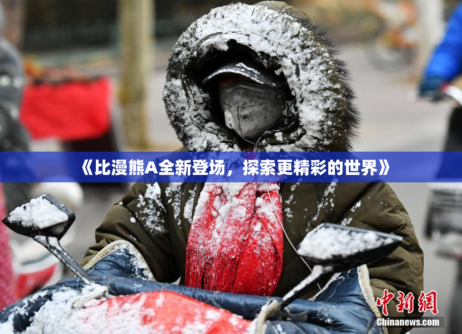 《比漫熊A全新登场，探索更精彩的世界》