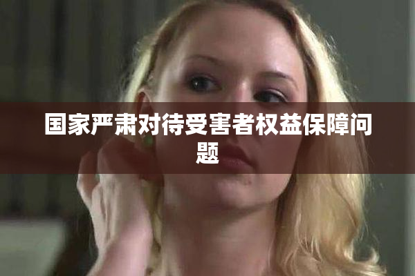 国家严肃对待受害者权益保障问题