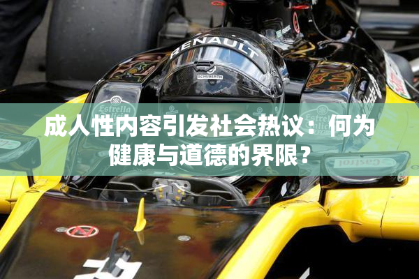 成人性内容引发社会热议：何为健康与道德的界限？