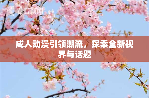 成人动漫引领潮流，探索全新视界与话题