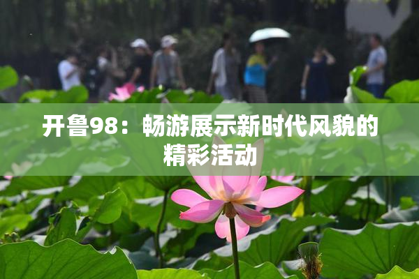 开鲁98：畅游展示新时代风貌的精彩活动