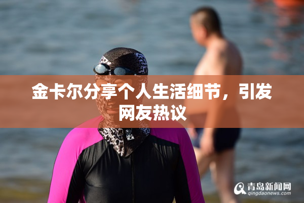 金卡尔分享个人生活细节，引发网友热议