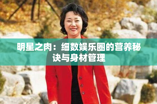 明星之肉：细数娱乐圈的营养秘诀与身材管理