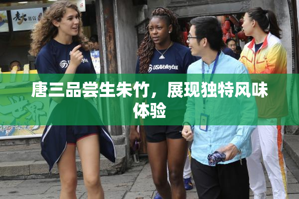 唐三品尝生朱竹，展现独特风味体验