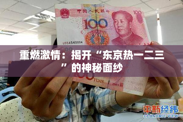 重燃激情：揭开“东京热一二三”的神秘面纱