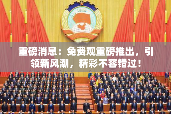 重磅消息：免费观重磅推出，引领新风潮，精彩不容错过！